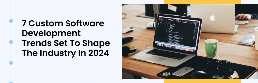 7 Custom Software Development Trends Set To Shape The Industry In 2024