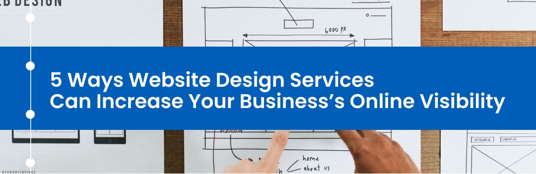 5 Ways Website Design Services Can Increase Your Business’s Online Visibility