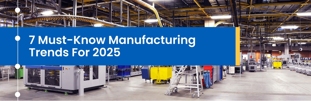 7 Must-Know Manufacturing Trends For 2025 