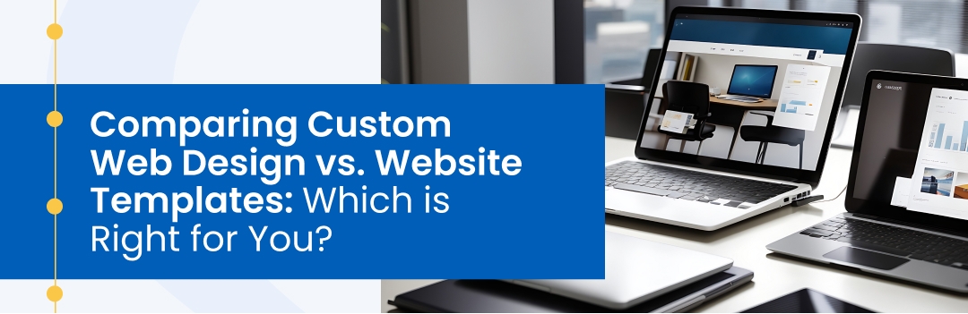 Comparing Custom Web Design vs. Website Templates: Which is Right for You?