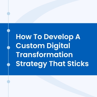 How to Develop a Custom Digital Transformation Strategy that Sticks