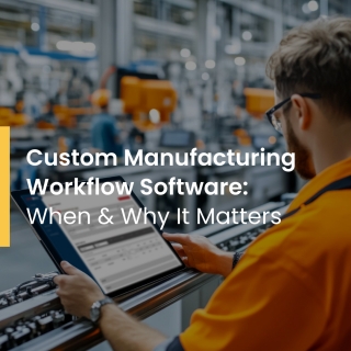 Custom Manufacturing Workflow Software: When & Why It Matters Custom Manufacturing Workflow Software: When & Why It Matters