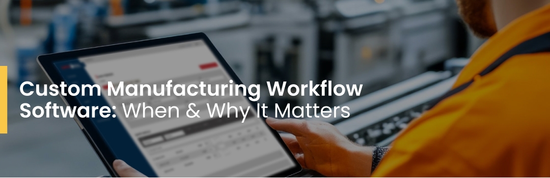 Custom Manufacturing Workflow Software: When & Why It Matters 