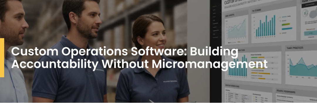 Custom Operations Software: Building Accountability Without Micromanagement  