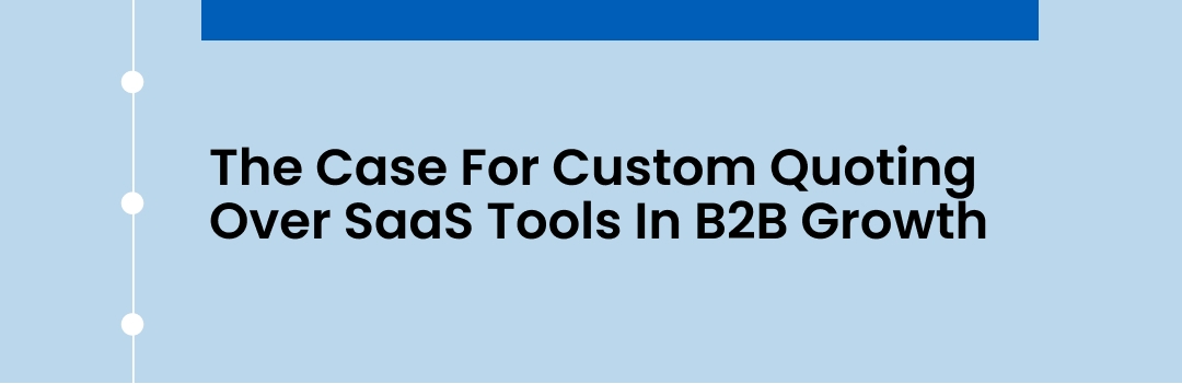 The Case For Custom Quoting Over SaaS Tools In B2B Growth The Case For Custom Quoting Over SaaS Tools In B2B Growth