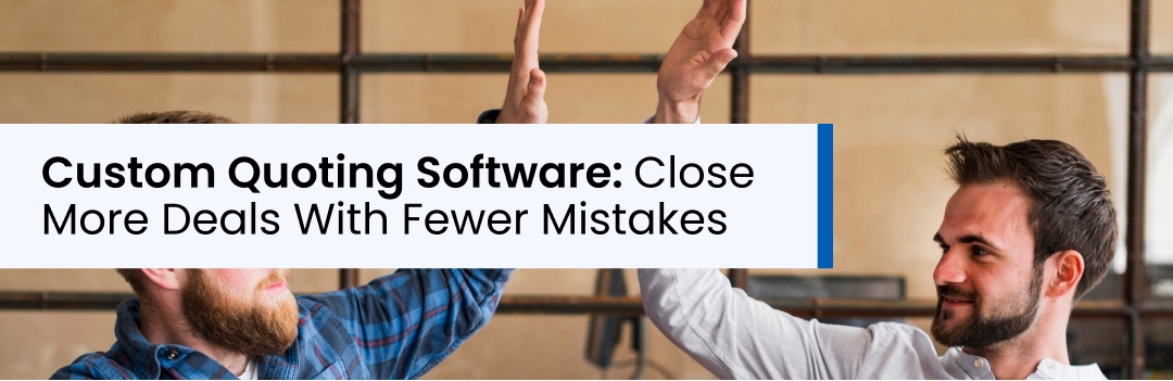 Custom Quoting Software: Close More Deals With Fewer Mistakes Custom Quoting Software: Close More Deals With Fewer Mistakes