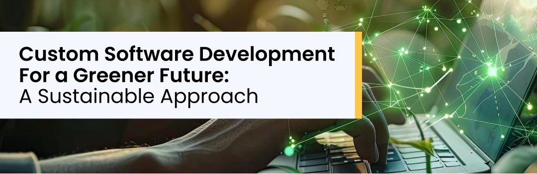 Custom Software Development For a Greener Future: A Sustainable Approach