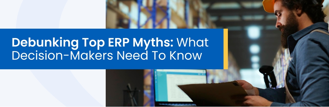 Debunking Top ERP Myths: What Decision-Makers Need To Know Debunking Top ERP Myths: What Decision-Makers Need To Know
