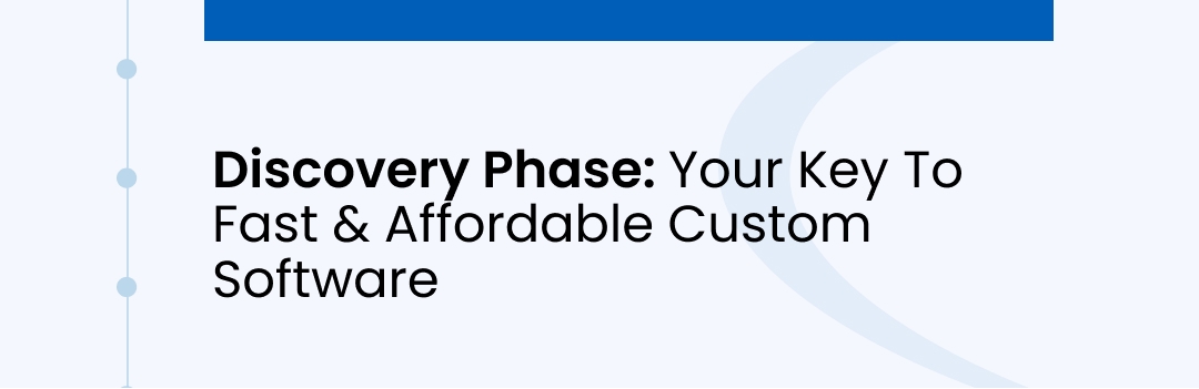Discovery Phase: Your Key To Fast & Affordable Custom Software Discovery Phase: Your Key To Fast & Affordable Custom Software