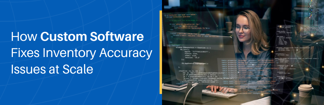 How Custom Software Fixes Inventory Accuracy Issues At Scale 