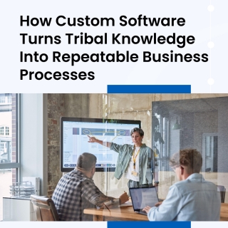How Custom Software Turns Tribal Knowledge Into Repeatable Business Processes How Custom Software Turns Tribal Knowledge Into Repeatable Business Processes