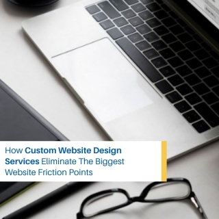 How Custom Website Design Services Eliminate The Biggest Website Friction Points How Custom Website Design Services Eliminate The Biggest Website Friction Points
