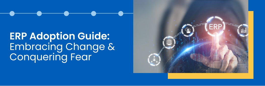 ERP Adoption Guide: Embracing Change & Conquering Fear ERP Adoption Guide: Embracing Change & Conquering Fear