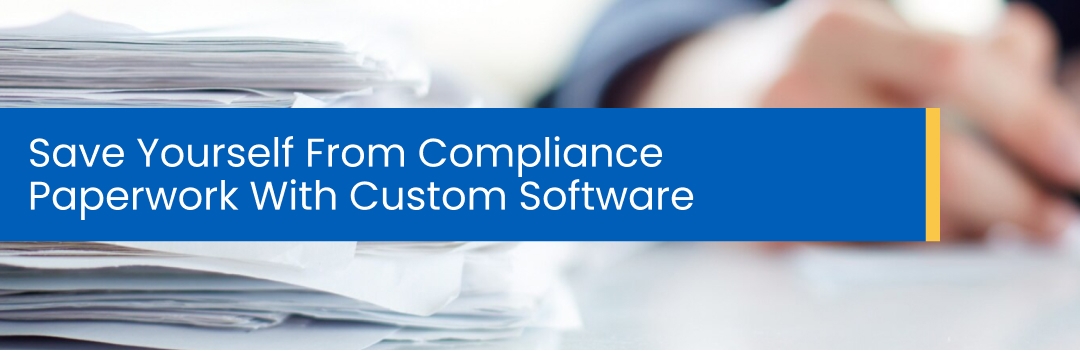 Save Yourself From Compliance Paperwork With Custom Software Save Yourself From Compliance Paperwork With Custom Software