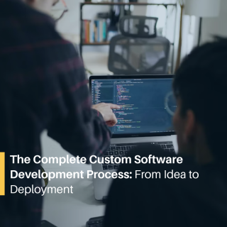 The Complete Custom Software Development Process: From Idea to Deployment The Complete Custom Software Development Process: From Idea to Deployment
