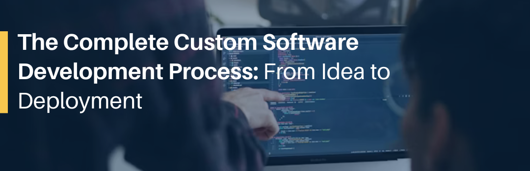 The Complete Custom Software Development Process: From Idea to Deployment