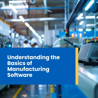 Understanding the basics of manufacturing software