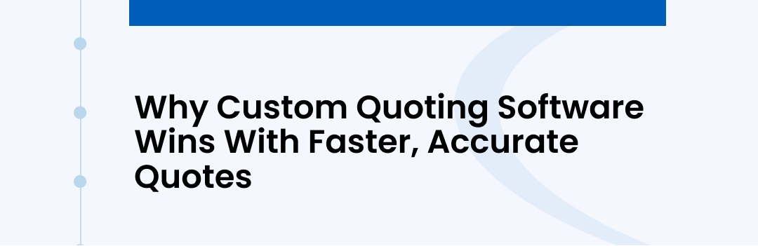Why Custom Quoting Software Creates Faster, More Accurate Quotes Why Custom Quoting Software Creates Faster, More Accurate Quotes