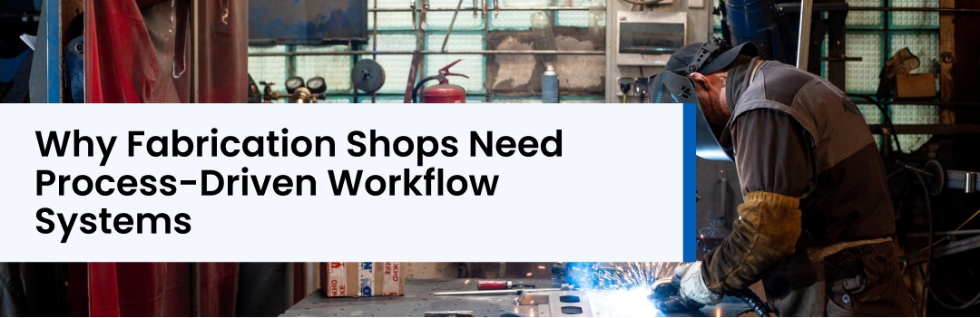 Why Fabrication Shops Need Process-Driven Workflow Systems