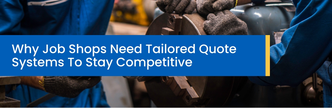 Why Job Shops Need Tailored Quote Systems To Stay Competitive Why Job Shops Need Tailored Quote Systems To Stay Competitive